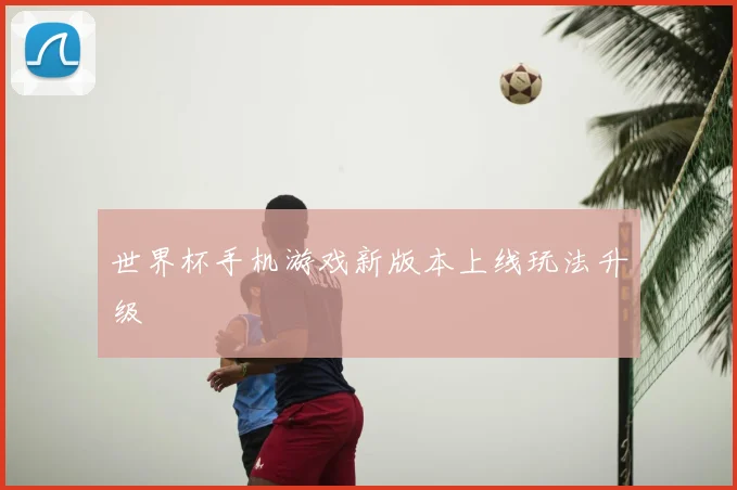 世界杯手机游戏新版本上线玩法升级