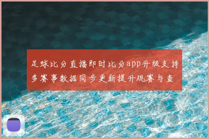 足球比分直播即时比分app升级支持多赛事数据同步更新提升观赛与查询效率