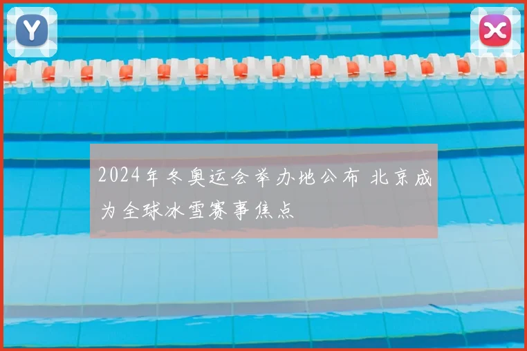 2024年冬奥运会举办地公布 北京成为全球冰雪赛事焦点