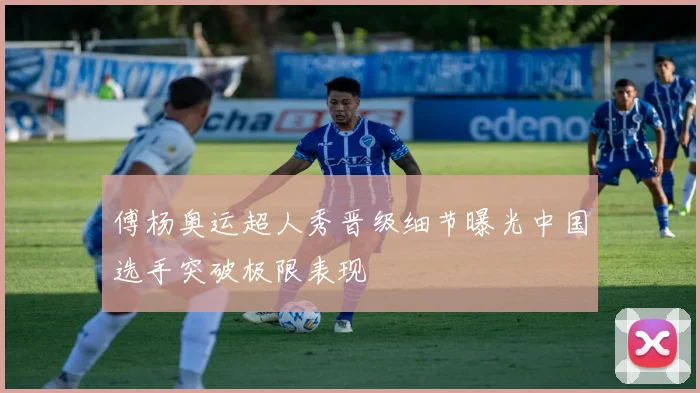 傅杨奥运超人秀晋级细节曝光中国选手突破极限表现