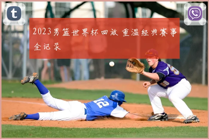 2023男篮世界杯回放 重温经典赛事全记录