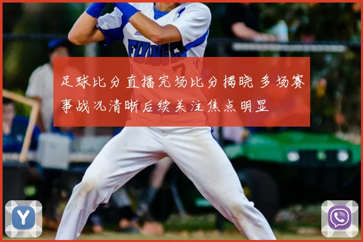 足球比分直播完场比分揭晓 多场赛事战况清晰后续关注焦点明显