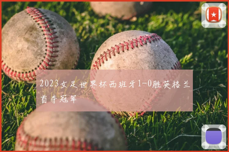 2023女足世界杯西班牙1-0胜英格兰首夺冠军