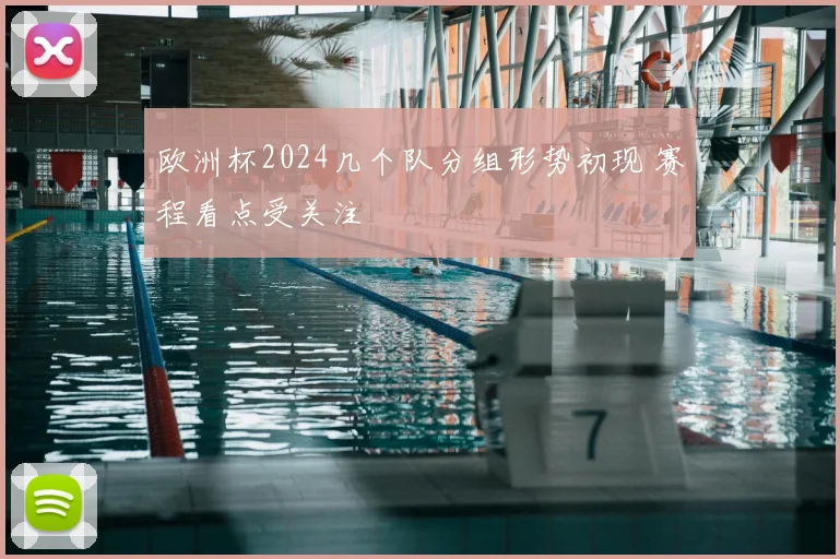 欧洲杯2024几个队分组形势初现 赛程看点受关注