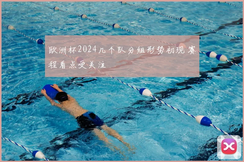 欧洲杯2024几个队分组形势初现 赛程看点受关注