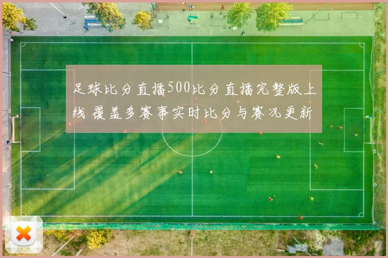 足球比分直播500比分直播完整版上线 覆盖多赛事实时比分与赛况更新