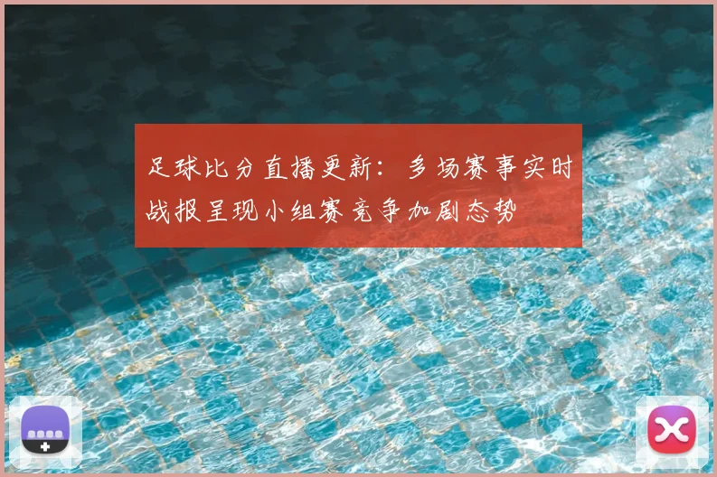 足球比分直播更新：多场赛事实时战报呈现小组赛竞争加剧态势