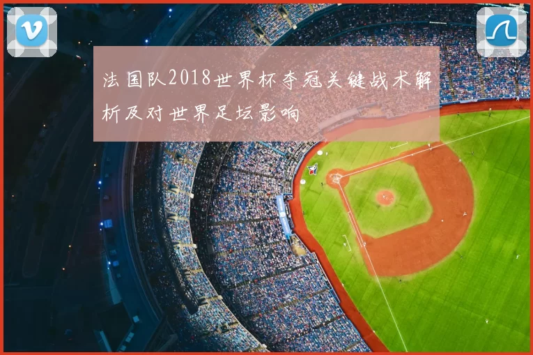 法国队2018世界杯夺冠关键战术解析及对世界足坛影响