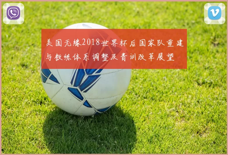 美国无缘2018世界杯后国家队重建与教练体系调整及青训改革展望