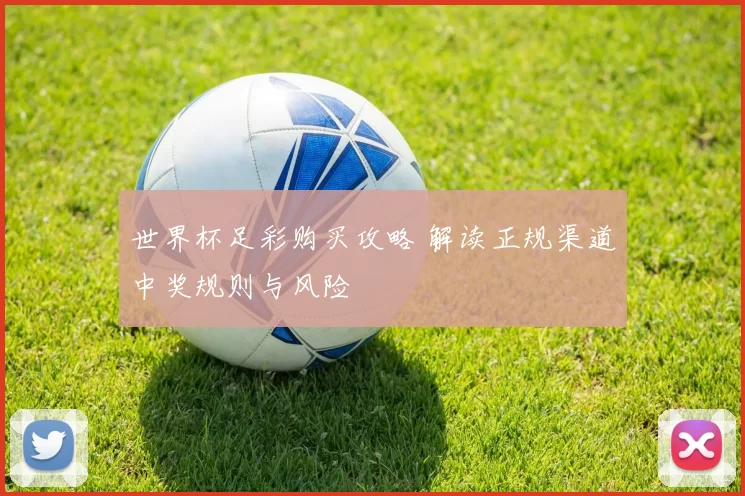 世界杯足彩购买攻略 解读正规渠道中奖规则与风险