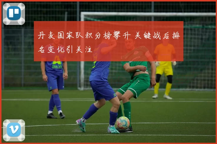 丹麦国家队积分榜攀升 关键战后排名变化引关注