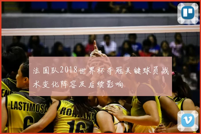 法国队2018世界杯夺冠关键球员战术变化阵容及后续影响