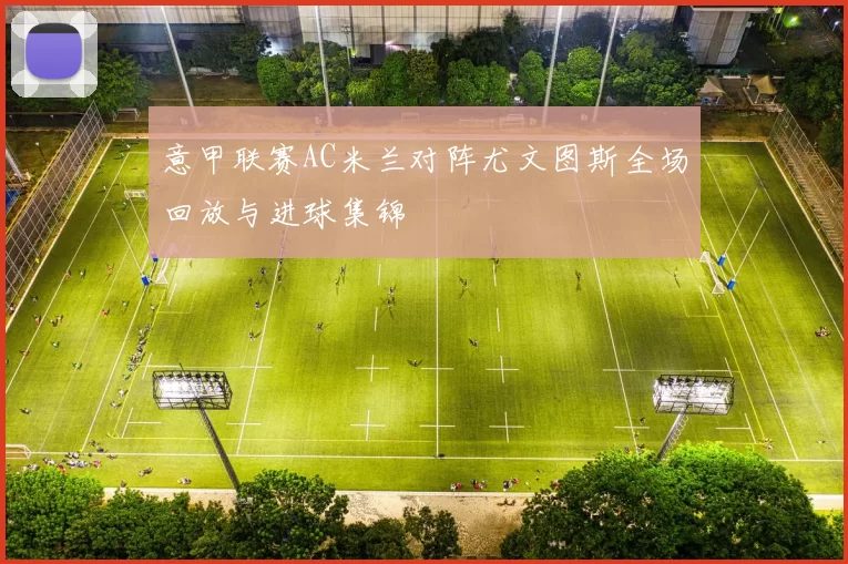 意甲联赛AC米兰对阵尤文图斯全场回放与进球集锦