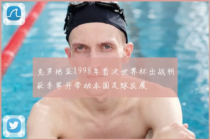 克罗地亚1998年首次世界杯出战斩获季军并带动本国足球发展