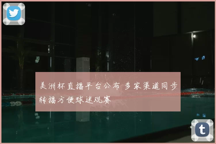 美洲杯直播平台公布 多家渠道同步转播方便球迷观赛