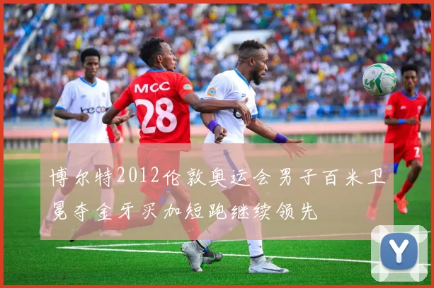 博尔特2012伦敦奥运会男子百米卫冕夺金牙买加短跑继续领先