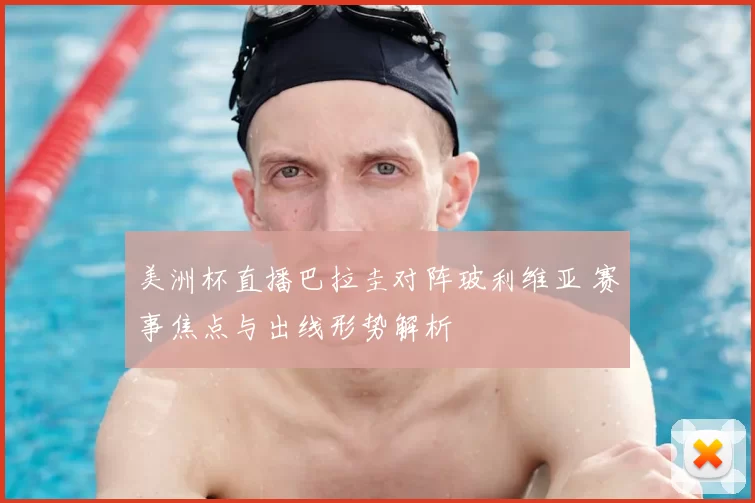 美洲杯直播巴拉圭对阵玻利维亚 赛事焦点与出线形势解析