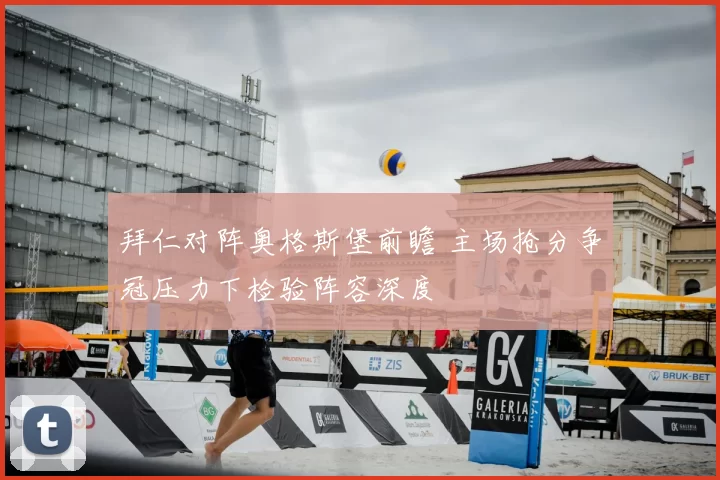 拜仁对阵奥格斯堡前瞻 主场抢分争冠压力下检验阵容深度