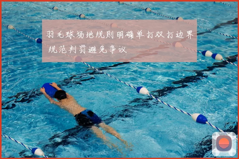 羽毛球场地规则明确单打双打边界 规范判罚避免争议