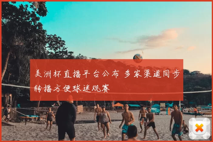 美洲杯直播平台公布 多家渠道同步转播方便球迷观赛
