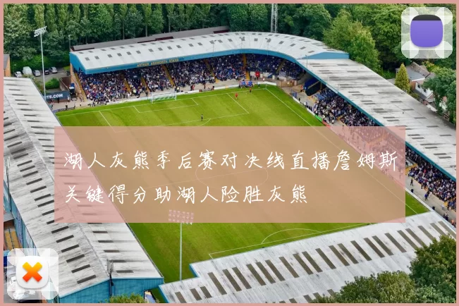 湖人灰熊季后赛对决线直播詹姆斯关键得分助湖人险胜灰熊