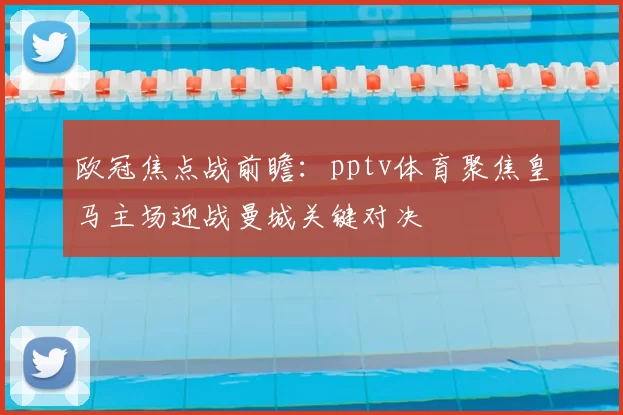 欧冠焦点战前瞻：pptv体育聚焦皇马主场迎战曼城关键对决