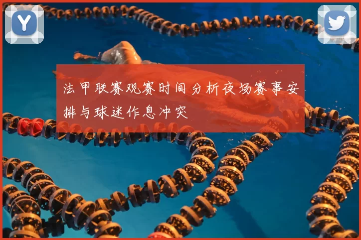 法甲联赛观赛时间分析夜场赛事安排与球迷作息冲突