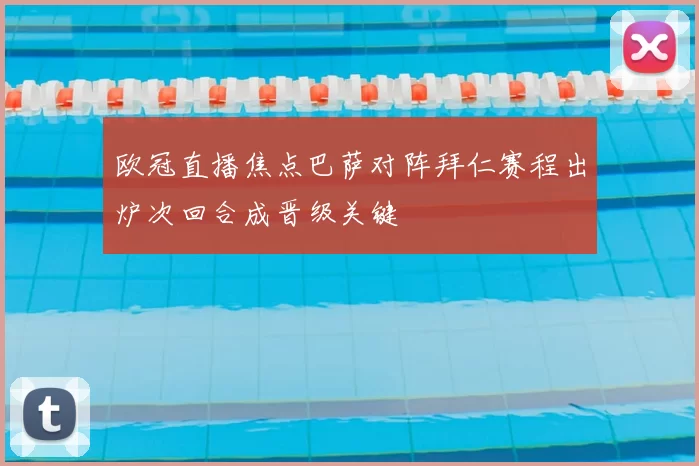 欧冠直播焦点巴萨对阵拜仁赛程出炉次回合成晋级关键