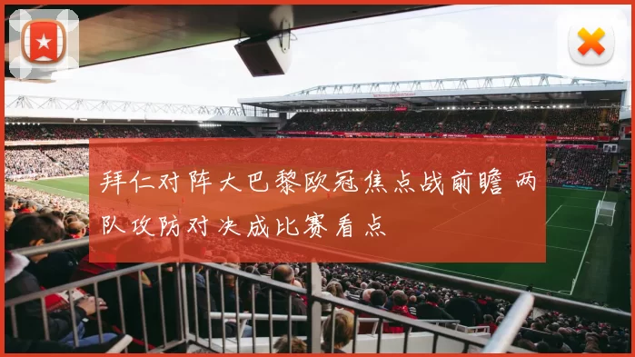 拜仁对阵大巴黎欧冠焦点战前瞻 两队攻防对决成比赛看点