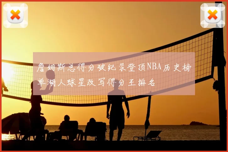 詹姆斯总得分破纪录登顶NBA历史榜单湖人球星改写得分王排名