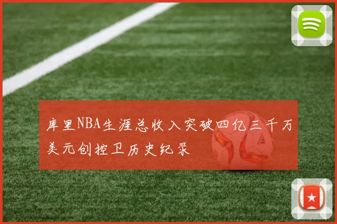 库里NBA生涯总收入突破四亿三千万美元创控卫历史纪录