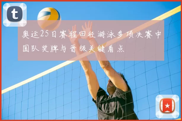 奥运25日赛程田径游泳多项决赛中国队奖牌与晋级关键看点
