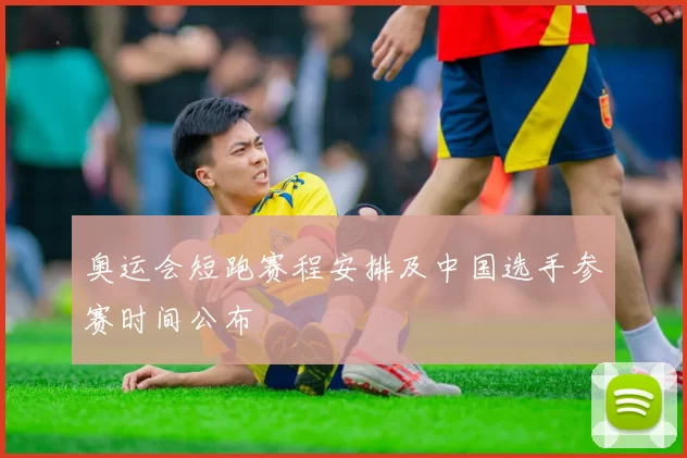 奥运会短跑赛程安排及中国选手参赛时间公布